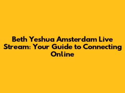 Beth Yeshua Amsterdam Live Stream: Your Guide to Connecting Online