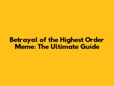 Betrayal of the Highest Order Meme: The Ultimate Guide
