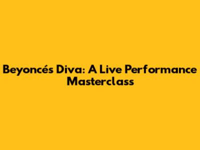 Beyoncé's Diva: A Live Performance Masterclass