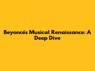 Beyoncé's Musical Renaissance: A Deep Dive