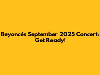 Beyoncé's September 2025 Concert: Get Ready!
