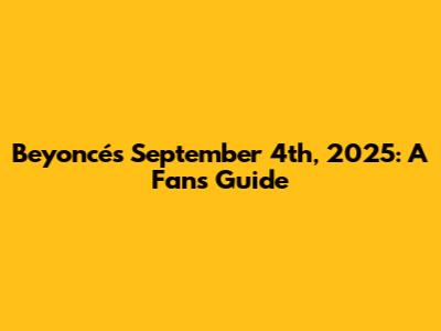 Beyoncé's September 4th, 2025: A Fan's Guide