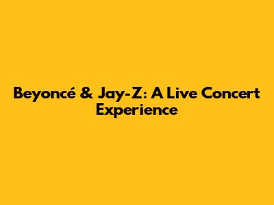 Beyoncé & Jay-Z: A Live Concert Experience