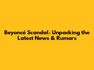 Beyoncé Scandal: Unpacking the Latest News & Rumors