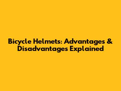 Bicycle Helmets: Advantages & Disadvantages Explained