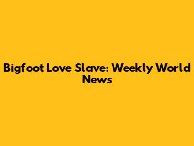 Bigfoot Love Slave: Weekly World News