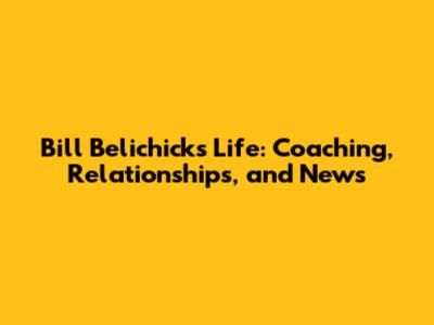 Bill Belichick's Life: Coaching, Relationships, and News