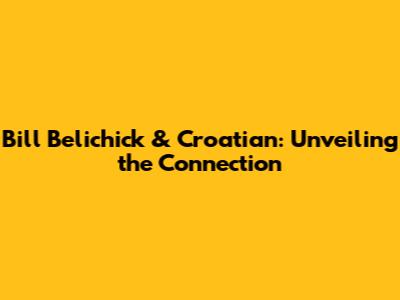 Bill Belichick & Croatian: Unveiling the Connection