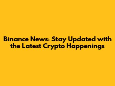 Binance News: Stay Updated with the Latest Crypto Happenings