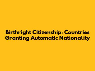 Birthright Citizenship: Countries Granting Automatic Nationality