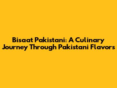 Bisaat Pakistani: A Culinary Journey Through Pakistani Flavors