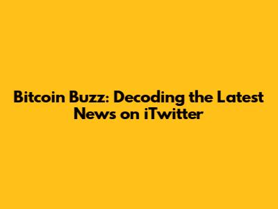 Bitcoin Buzz: Decoding the Latest News on iTwitter