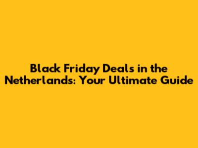 Black Friday Deals in the Netherlands: Your Ultimate Guide