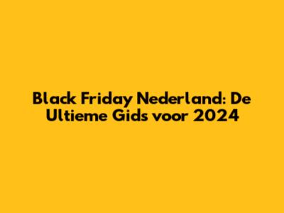 Black Friday Nederland: De Ultieme Gids voor 2024