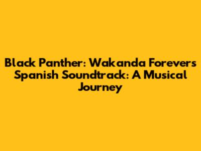 Black Panther: Wakanda Forever's Spanish Soundtrack: A Musical Journey