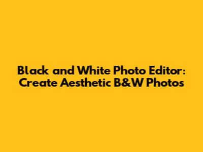 Black and White Photo Editor: Create Aesthetic B&W Photos