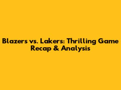 Blazers vs. Lakers: Thrilling Game Recap & Analysis