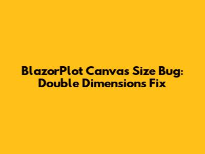 BlazorPlot Canvas Size Bug: Double Dimensions Fix