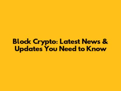 Block Crypto: Latest News & Updates You Need to Know