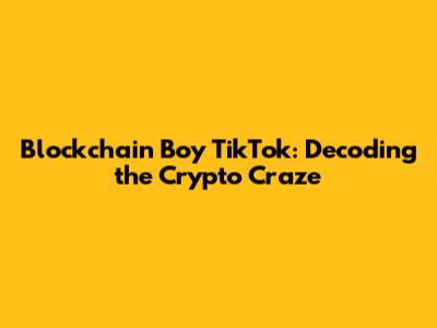 Blockchain Boy TikTok: Decoding the Crypto Craze