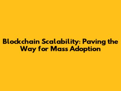 Blockchain Scalability: Paving the Way for Mass Adoption