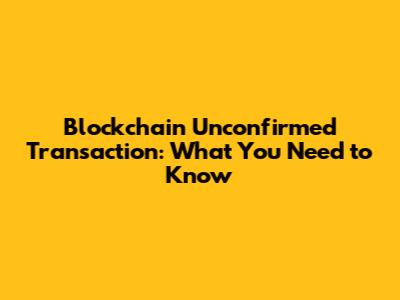 Blockchain Unconfirmed Transaction: What You Need to Know