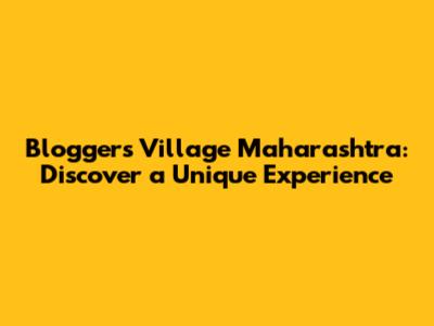 Blogger's Village Maharashtra: Discover a Unique Experience