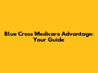 Blue Cross Medicare Advantage: Your Guide