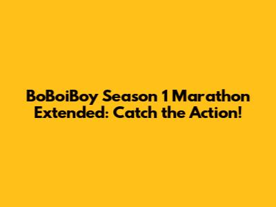 BoBoiBoy Season 1 Marathon Extended: Catch the Action!