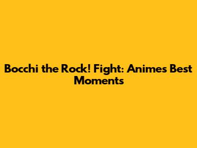 Bocchi the Rock! Fight: Anime's Best Moments