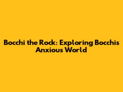 Bocchi the Rock: Exploring Bocchi's Anxious World