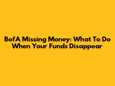 BofA Missing Money: What To Do When Your Funds Disappear