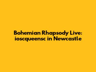 Bohemian Rhapsody Live: ioscqueensc in Newcastle