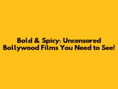 Bold & Spicy: Uncensored Bollywood Films You Need to See!