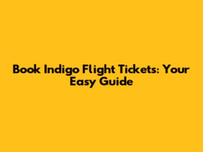 Book Indigo Flight Tickets: Your Easy Guide