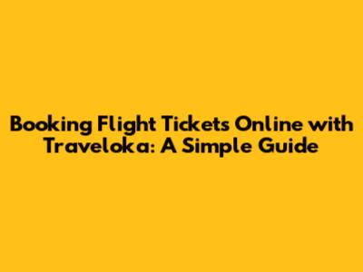 Booking Flight Tickets Online with Traveloka: A Simple Guide
