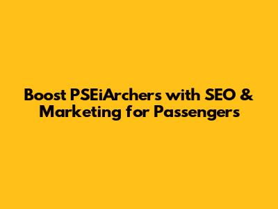 Boost PSEiArchers with SEO & Marketing for Passengers