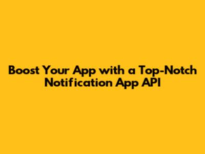 Boost Your App with a Top-Notch Notification App API