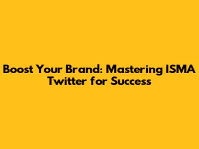 Boost Your Brand: Mastering ISMA Twitter for Success