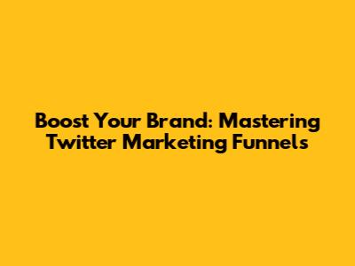 Boost Your Brand: Mastering Twitter Marketing Funnels