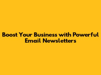 Boost Your Business with Powerful Email Newsletters
