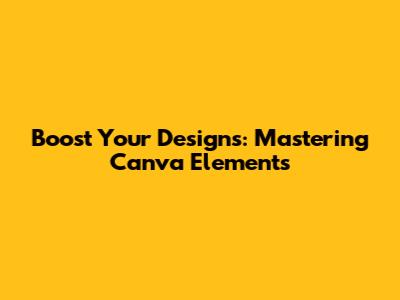 Boost Your Designs: Mastering Canva Elements