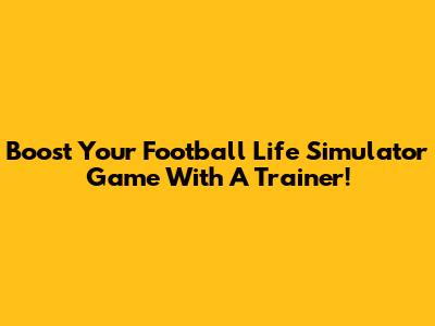 Boost Your Football Life Simulator Game With A Trainer!