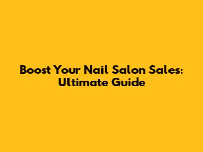 Boost Your Nail Salon Sales: Ultimate Guide