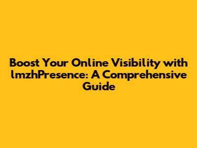 Boost Your Online Visibility with lmzhPresence: A Comprehensive Guide