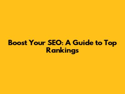 Boost Your SEO: A Guide to Top Rankings