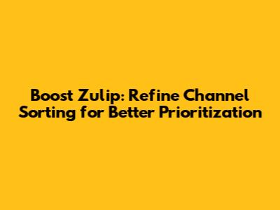 Boost Zulip: Refine Channel Sorting for Better Prioritization