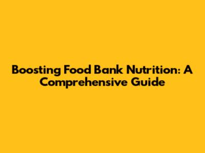 Boosting Food Bank Nutrition: A Comprehensive Guide
