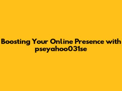 Boosting Your Online Presence with pseyahoo031se