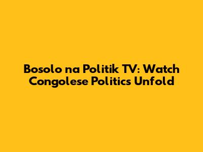Bosolo na Politik TV: Watch Congolese Politics Unfold
